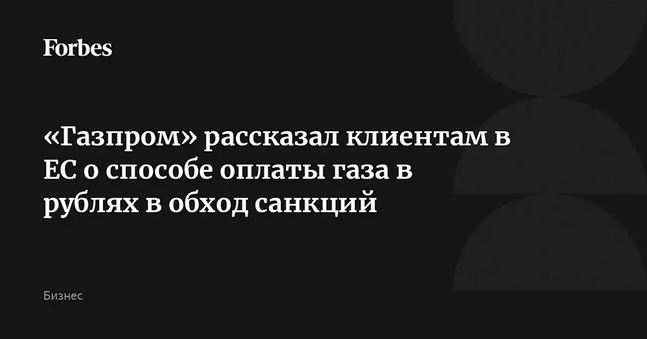 «Газпром» рассказал клиентам в ЕС о способе оплаты газа в рублях в обход санкций