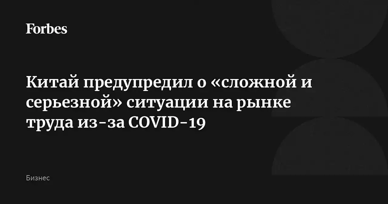 Китай предупредил о «сложной и серьезной» ситуации на рынке труда из-за COVID-19