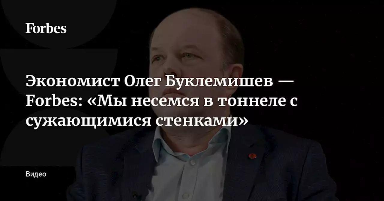 Экономист Олег Буклемишев — Forbes: «Мы несемся в тоннеле с сужающимися стенками»