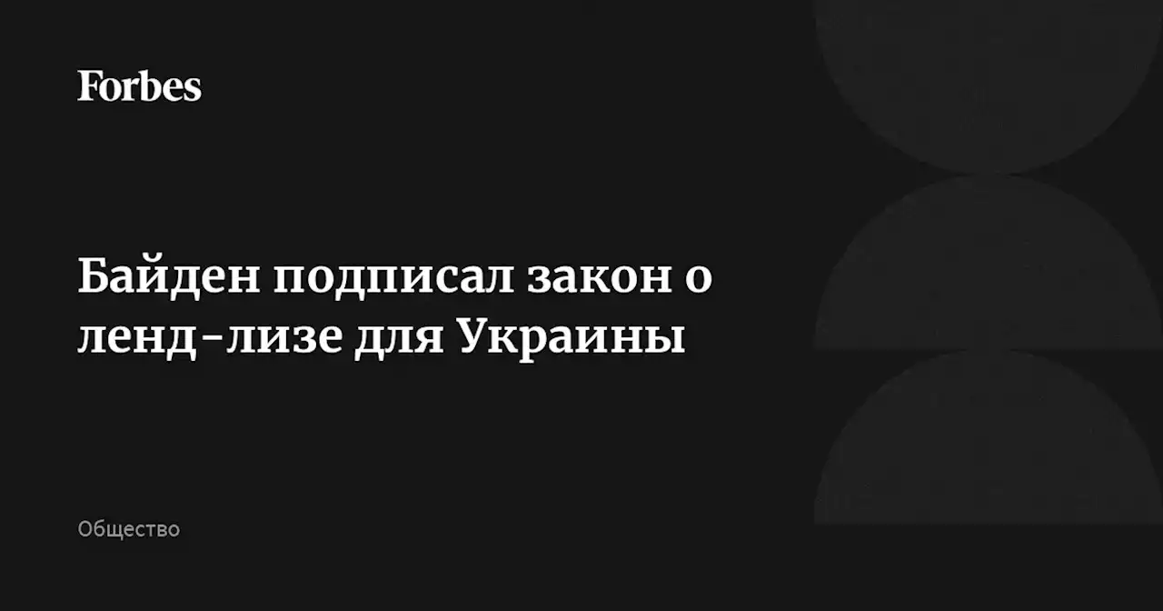 Байден подписал закон о ленд-лизе для Украины