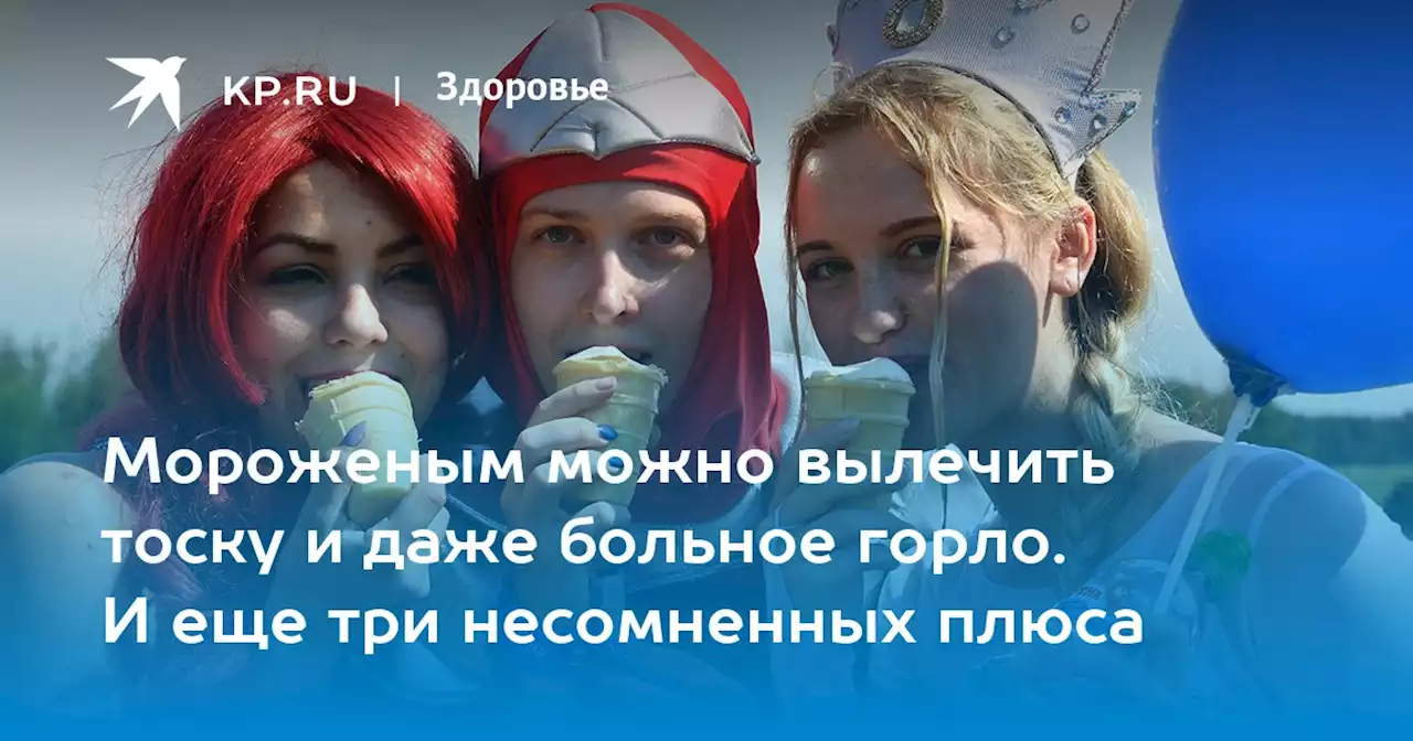 Мороженым можно вылечить тоску и даже больное горло. И еще три несомненных плюса