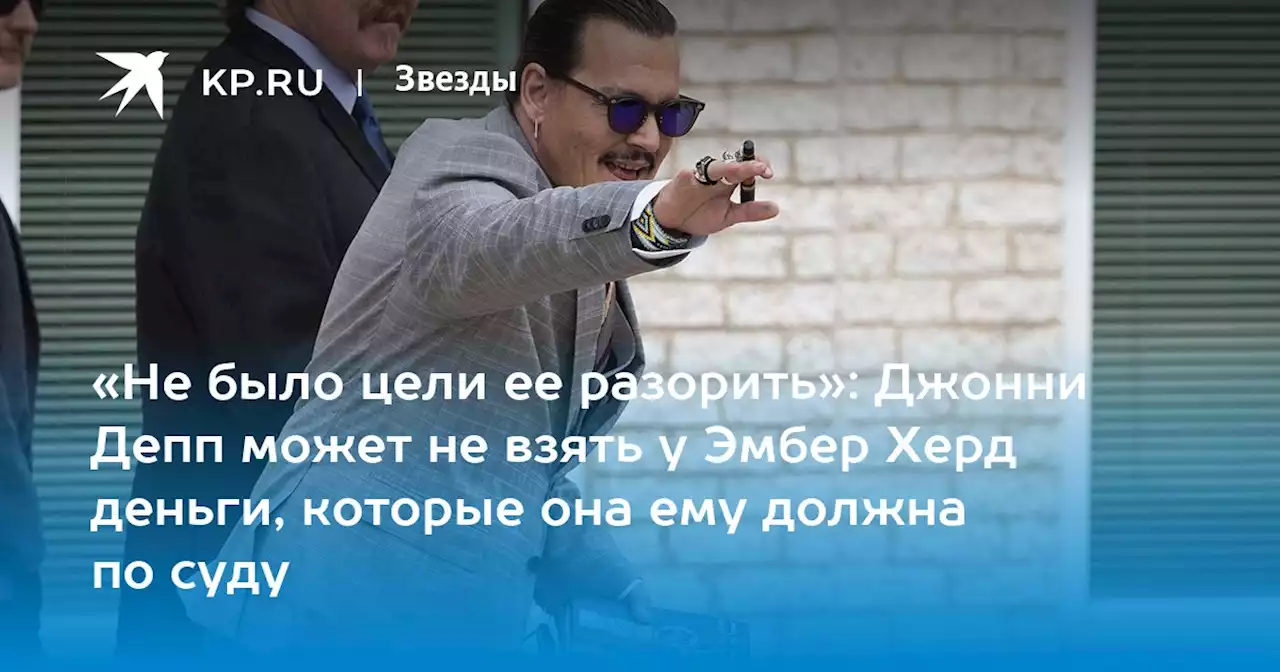 «Не было цели ее разорить»: Джонни Депп может не взять у Эмбер Херд деньги, которые она ему должна по суду
