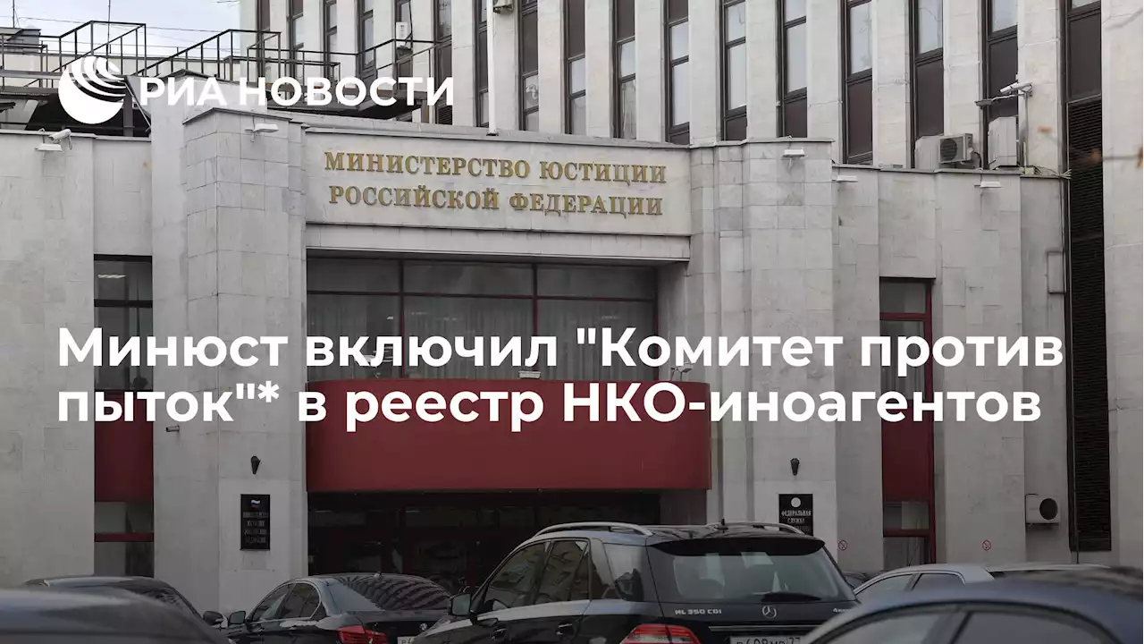 Минюст включилКомитет против пыток* в реестр НКО-иноагентов - РИА Новости, 10.06.2022