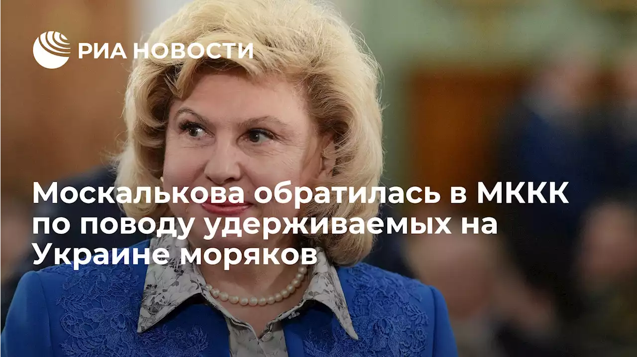 Москалькова обратилась в МККК по поводу удерживаемых на Украине моряков