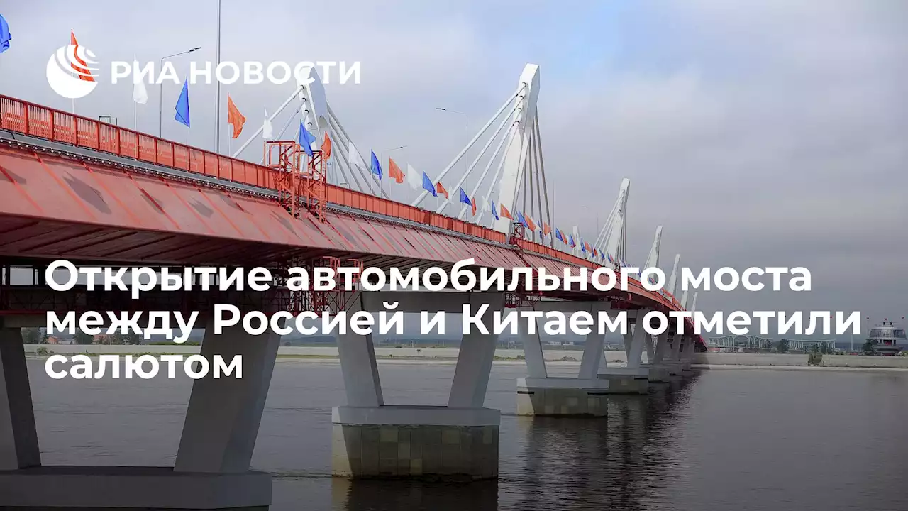 Открытие автомобильного моста между Россией и Китаем отметили салютом