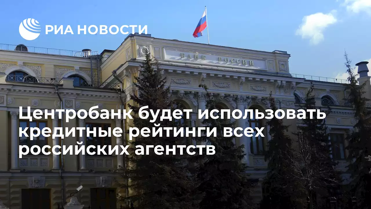 Центробанк будет использовать кредитные рейтинги всех российских агентств