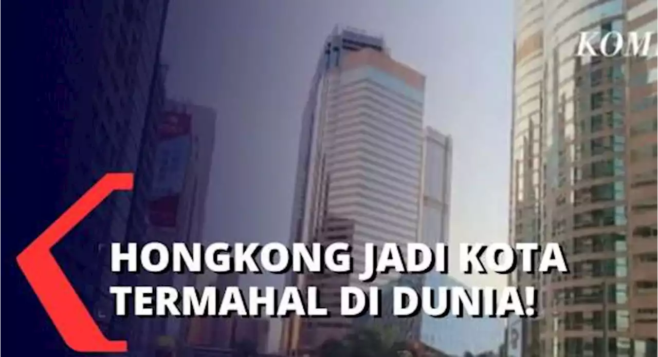 Berikut Daftar Kota Termahal di Dunia, Hongkong Tetap Bertahan Jadi yang 'Paling' Mahal