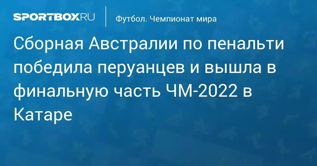 Футбол. Сборная Австралии по пенальти победила перуанцев и вышла в финальную часть ЧМ-2022 в Катаре