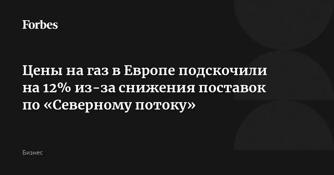 Цены на газ в Европе подскочили на 12% из-за снижения поставок по «Северному потоку»