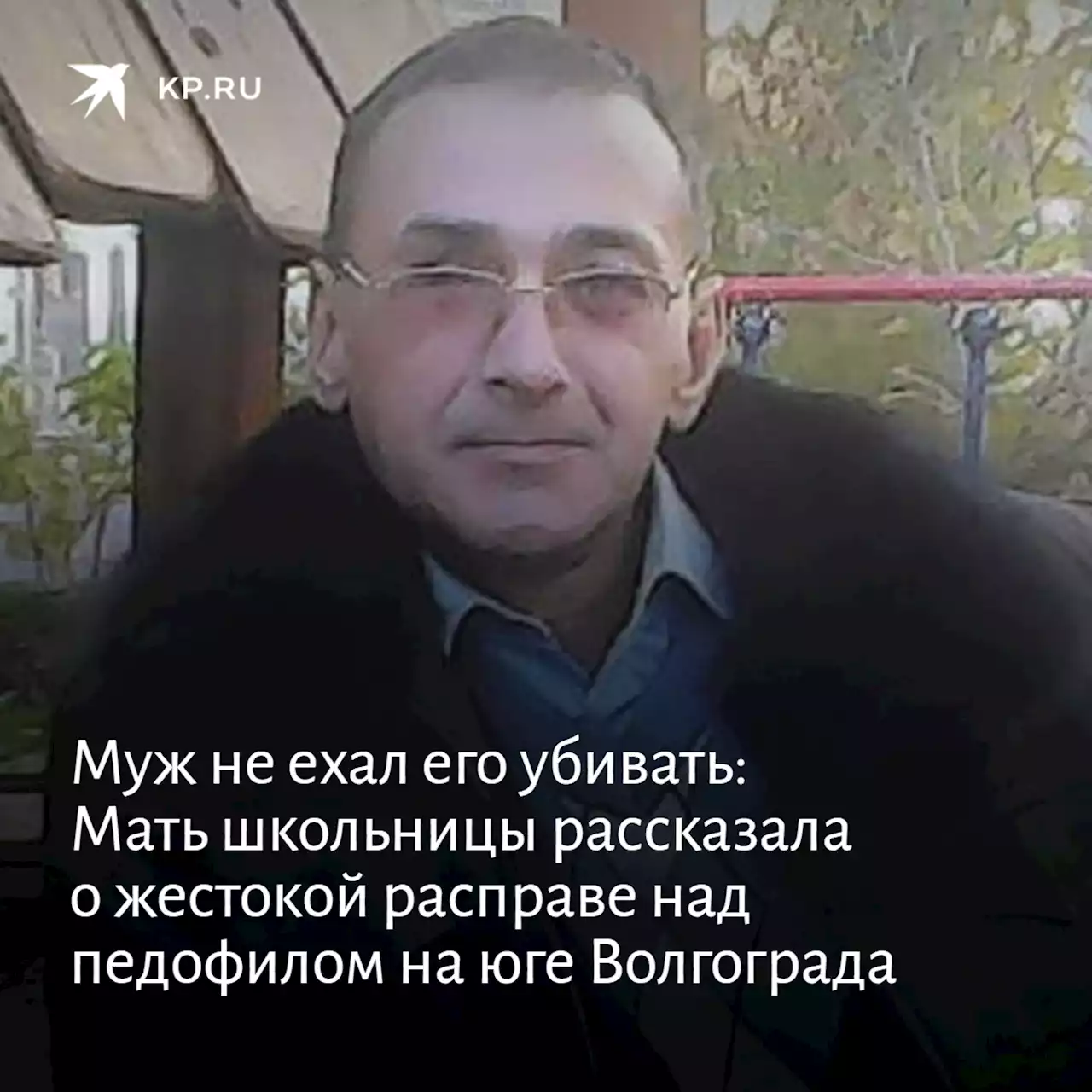 Муж не ехал его убивать: Мама школьницы рассказала о жестокой расправе над педофилом на юге Волгограда