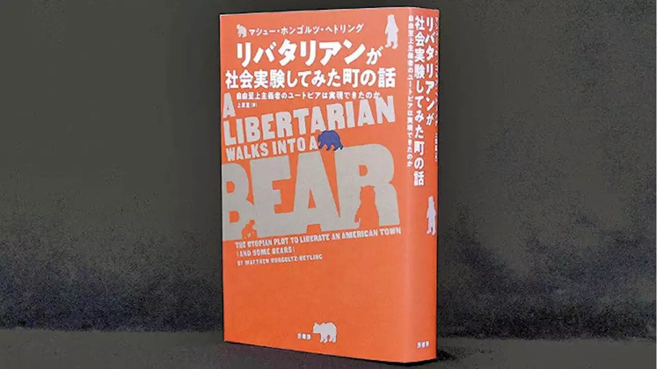 『リバタリアンが社会実験してみた町の話 （原題）A LIBERTARIAN WALKS INTO A BEAR』マシュー・ホンゴルツ・ヘトリング著（原書房） ２６４０円