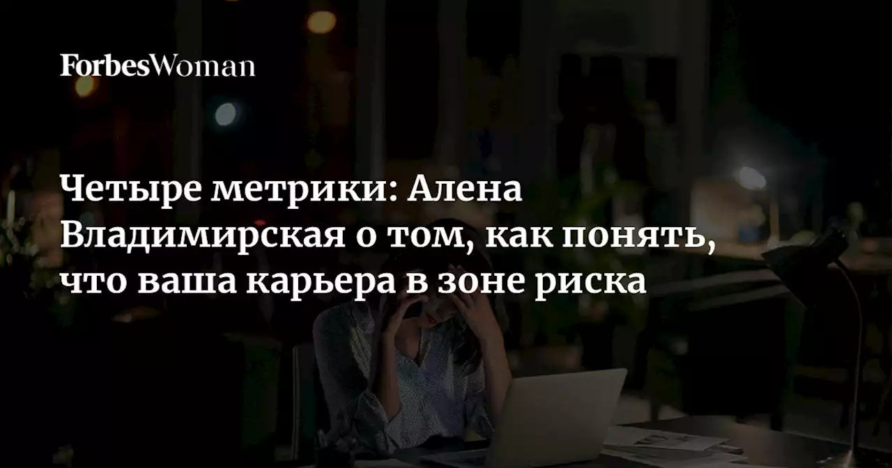 Четыре метрики: Алена Владимирская о том, как понять, что ваша карьера в зоне риска