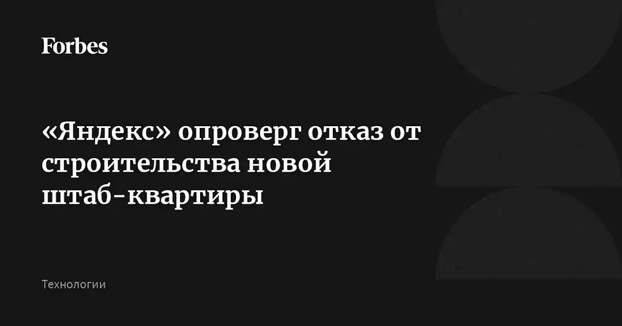 «Яндекс» опроверг отказ от строительства новой штаб-квартиры