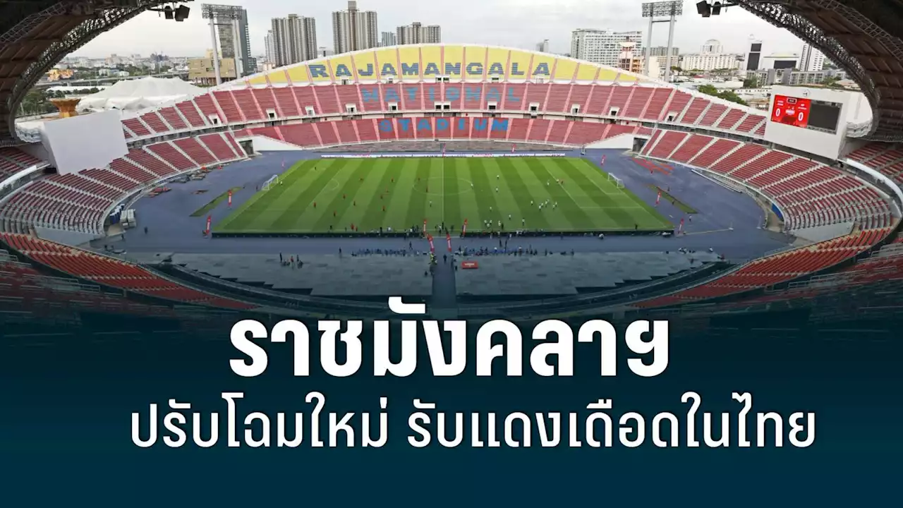 ชมสนามราชมังคลาฯ หลังปรับโฉมใหม่ รอต้อนรับศึกแดงเดือดในไทย
