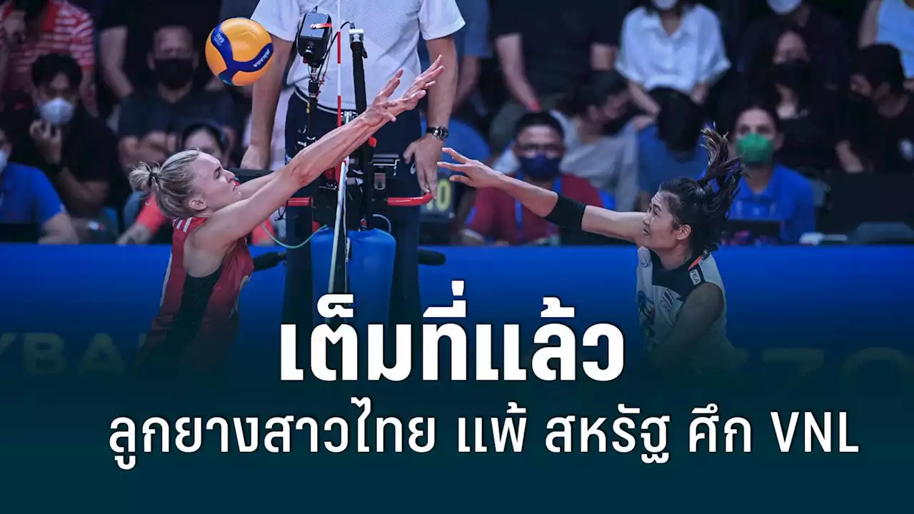 วอลเลย์บอลหญิงไทย แพ้ สหรัฐอเมริกา 1-3 ส่งท้ายสนาม 2 เนชั่นส์ ลีก 2022