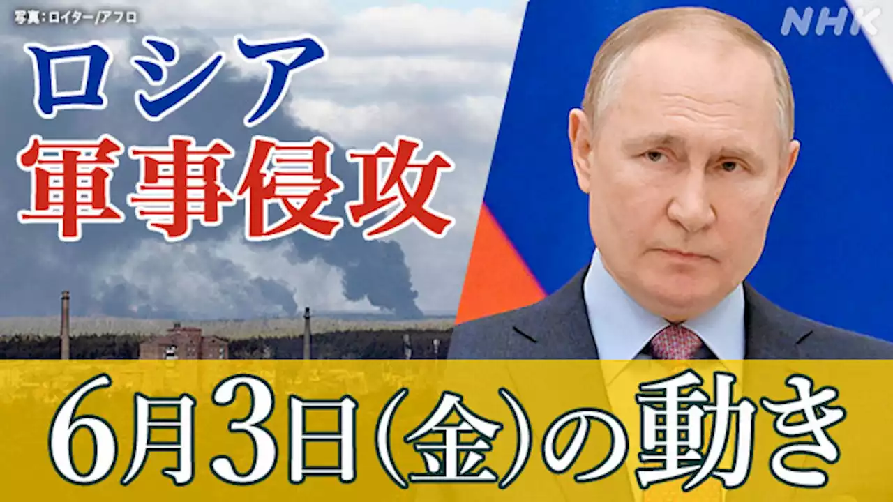 【随時更新】ロシア ウクライナに軍事侵攻（6月3日の動き） | NHK