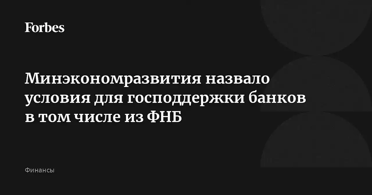 Минэкономразвития назвало условия для господдержки банков в том числе из ФНБ