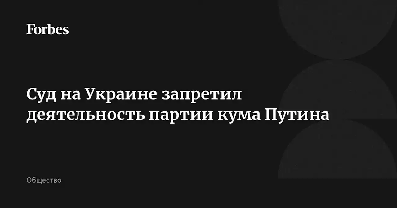 Суд на Украине запретил деятельность партии кума Путина