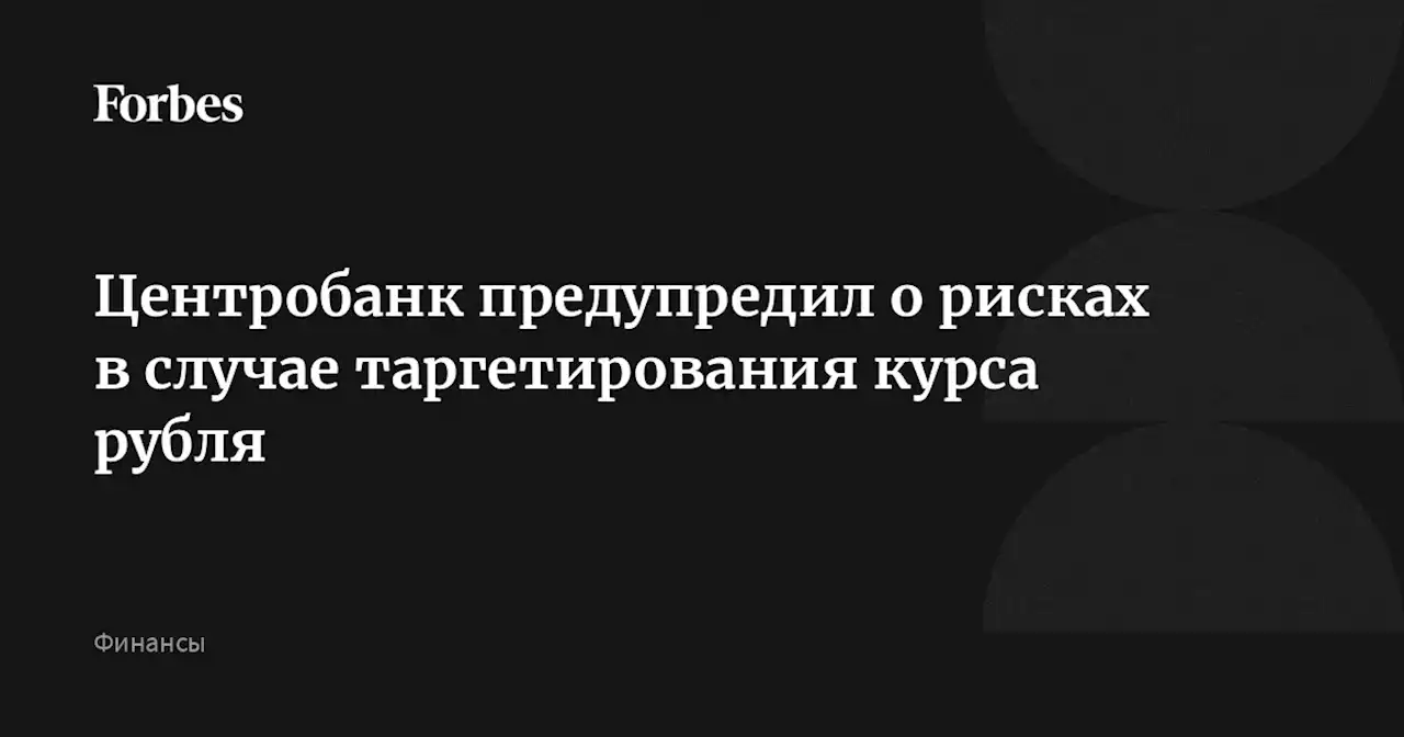 Центробанк предупредил о рисках в случае таргетирования курса рубля