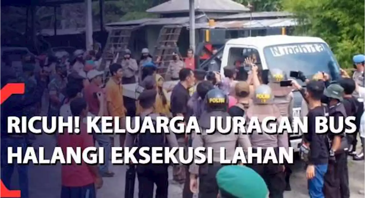 Ricuh! Keluarga Juragan Bus Halangi Eksekusi Lahan