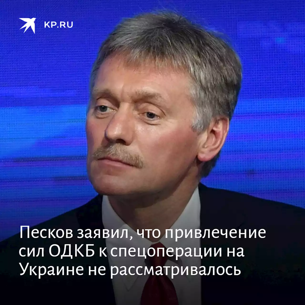 Песков заявил, что привлечение сил ОДКБ к спецоперации на Украине не рассматривалось