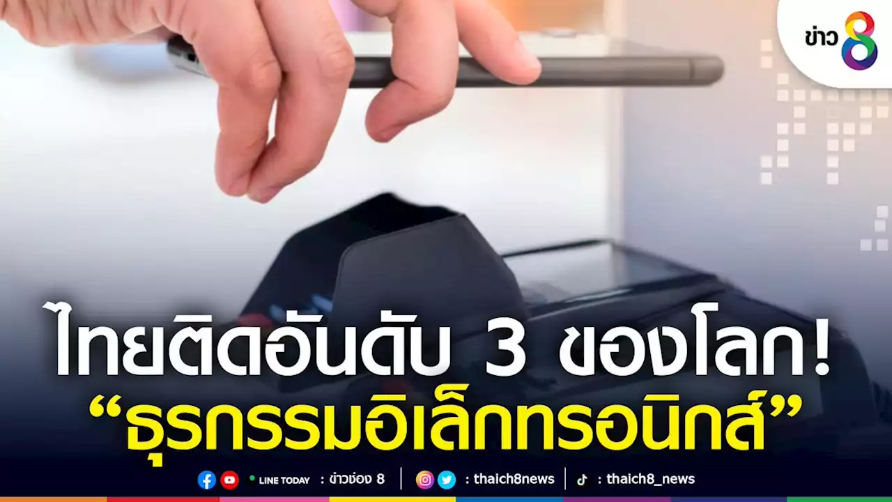 'ไทย' ติดอันดับสามของโลก 'ชำระเงินแบบอิเล็กทรอนิกส์' ปี 64 ทำธุรกรรมกว่า 9.7 พันล้านครั้ง