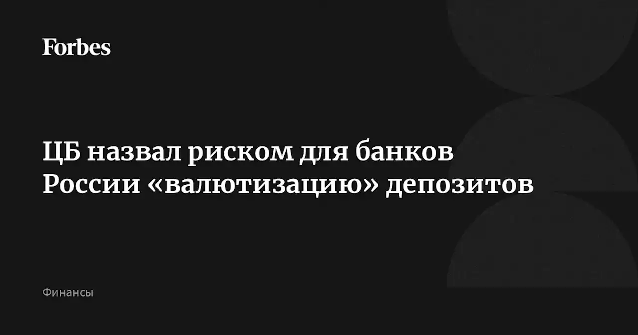 ЦБ назвал риском для банков России «валютизацию» депозитов