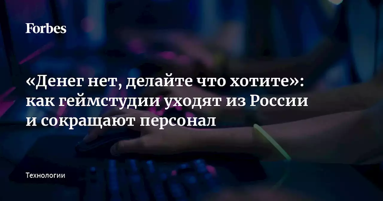 «Денег нет, делайте что хотите»: как геймстудии уходят из России и сокращают персонал