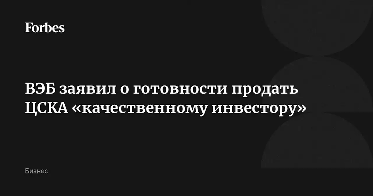 ВЭБ заявил о готовности продать ЦСКА «качественному инвестору»