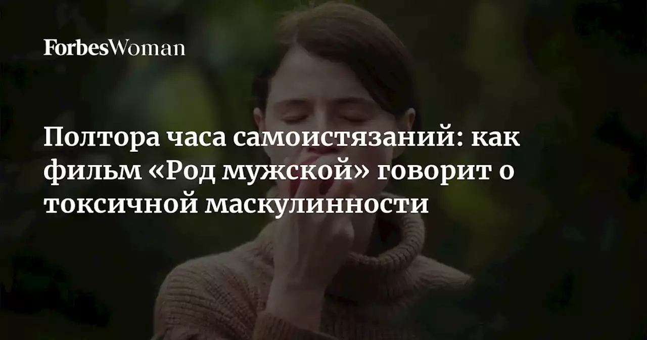 Полтора часа самоистязаний: как фильм «Род мужской» говорит о токсичной маскулинности