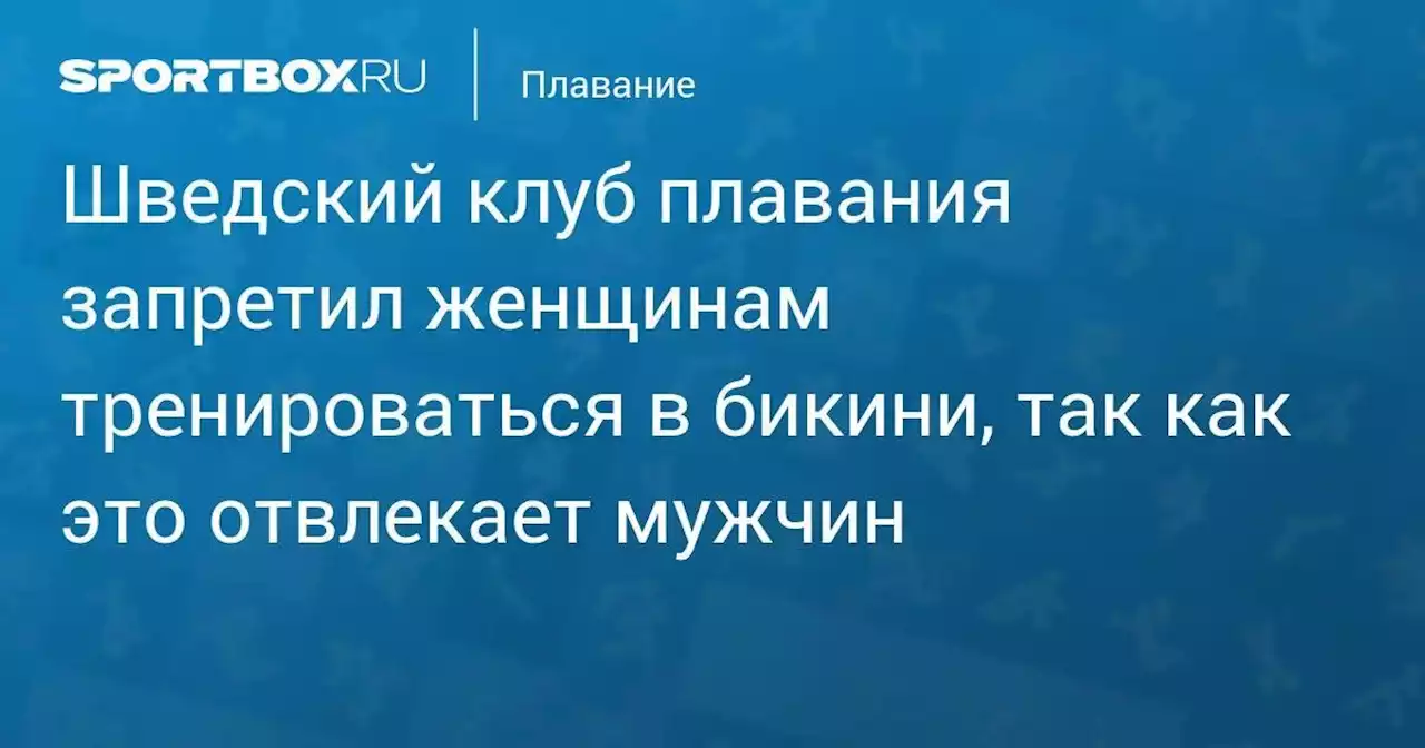 Плавание. Шведский клуб плавания запретил женщинам тренироваться в бикини, так как это отвлекает мужчин