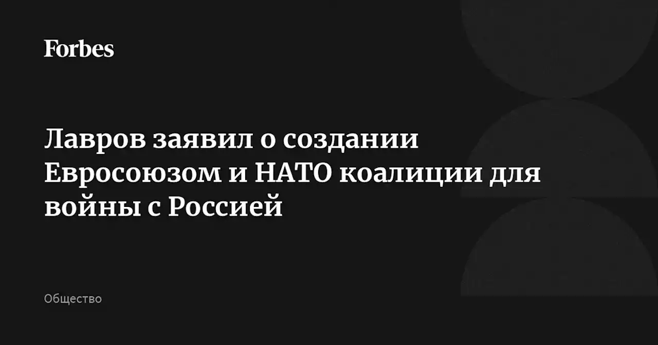 Лавров заявил о создании Евросоюзом и НАТО коалиции для войны с Россией