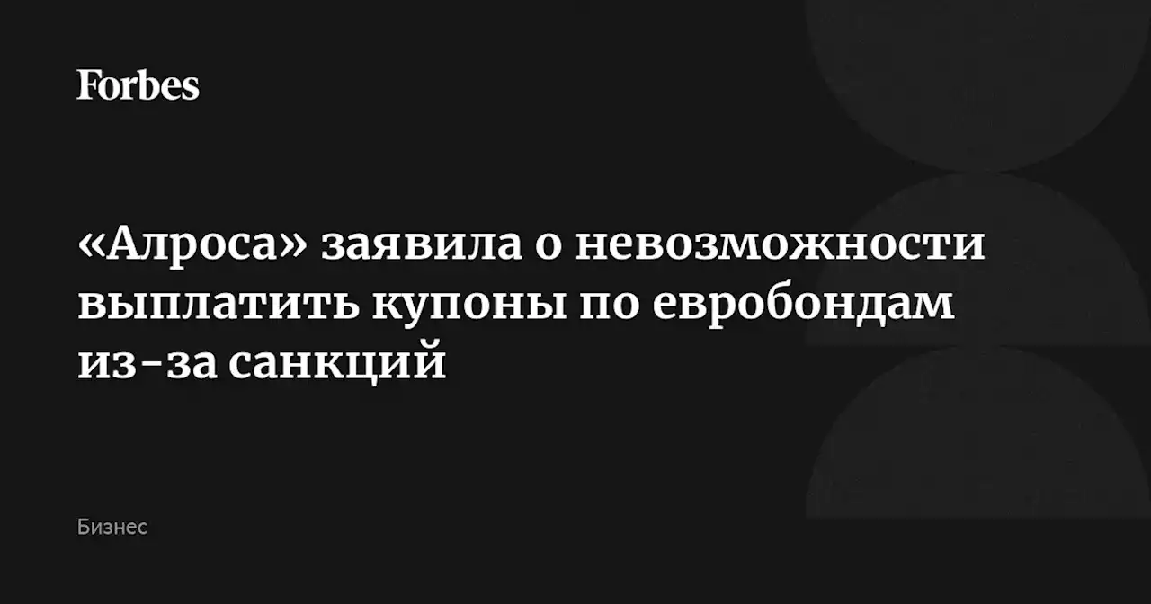 «Алроса» заявила о невозможности выплатить купоны по евробондам из-за санкций