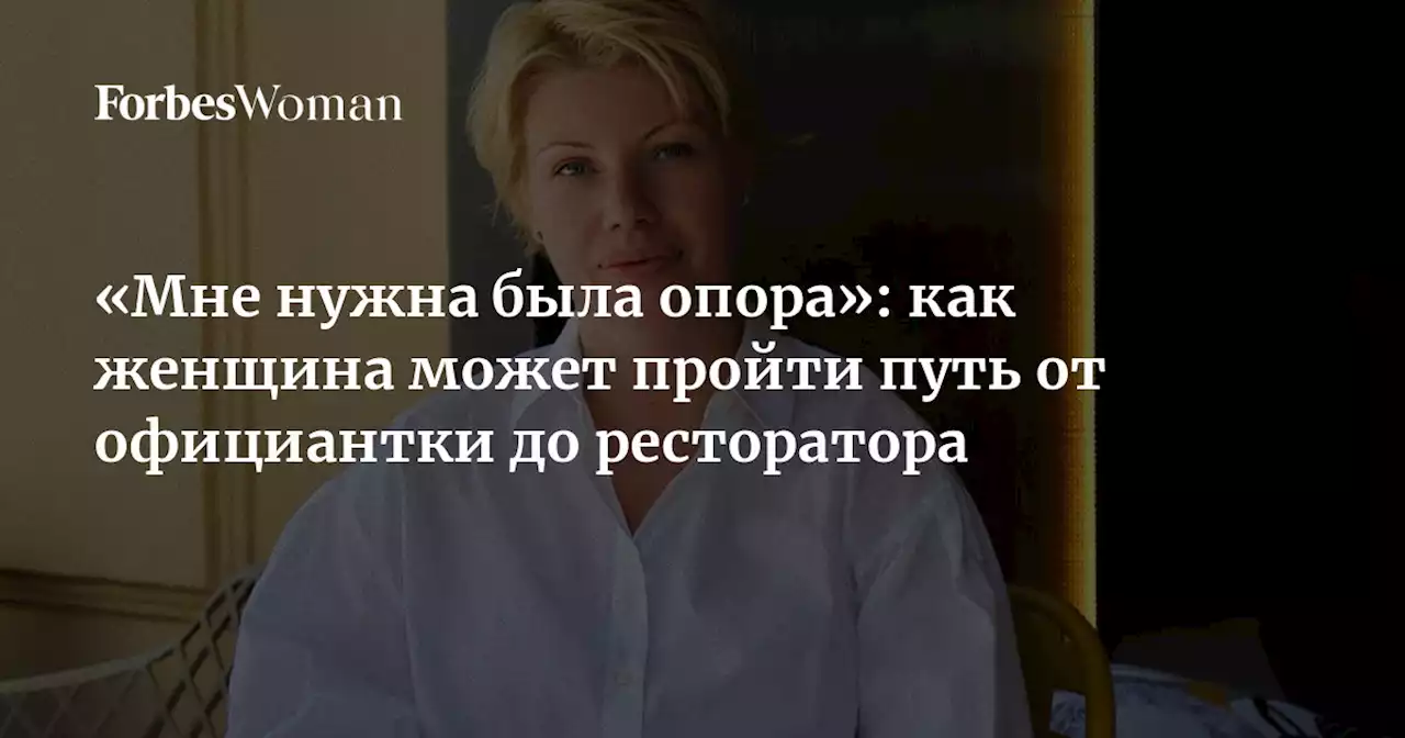 «Мне нужна была опора»: как женщина может пройти путь от официантки до ресторатора