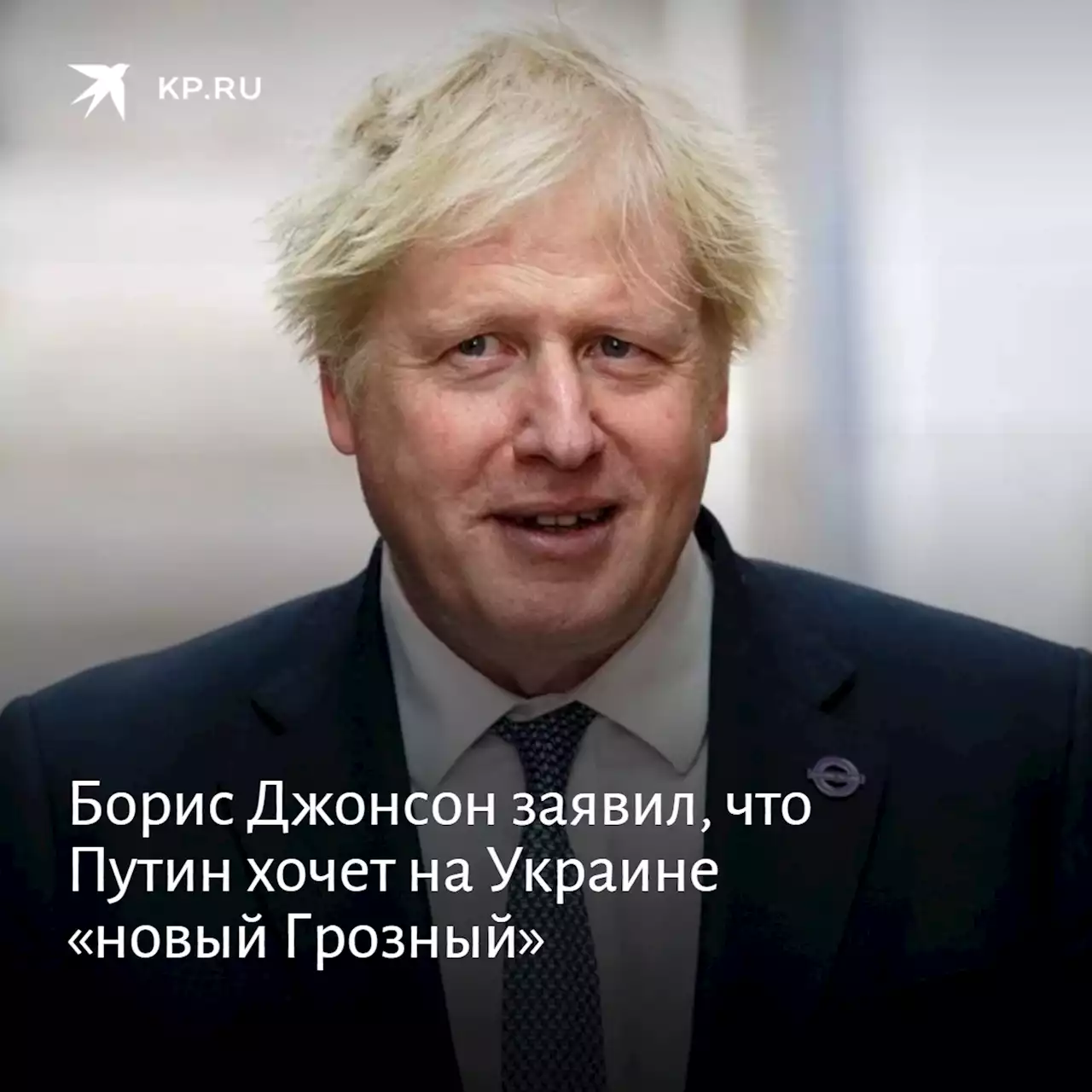 Борис Джонсон заявил, что Путин хочет на Украине «новый Грозный»