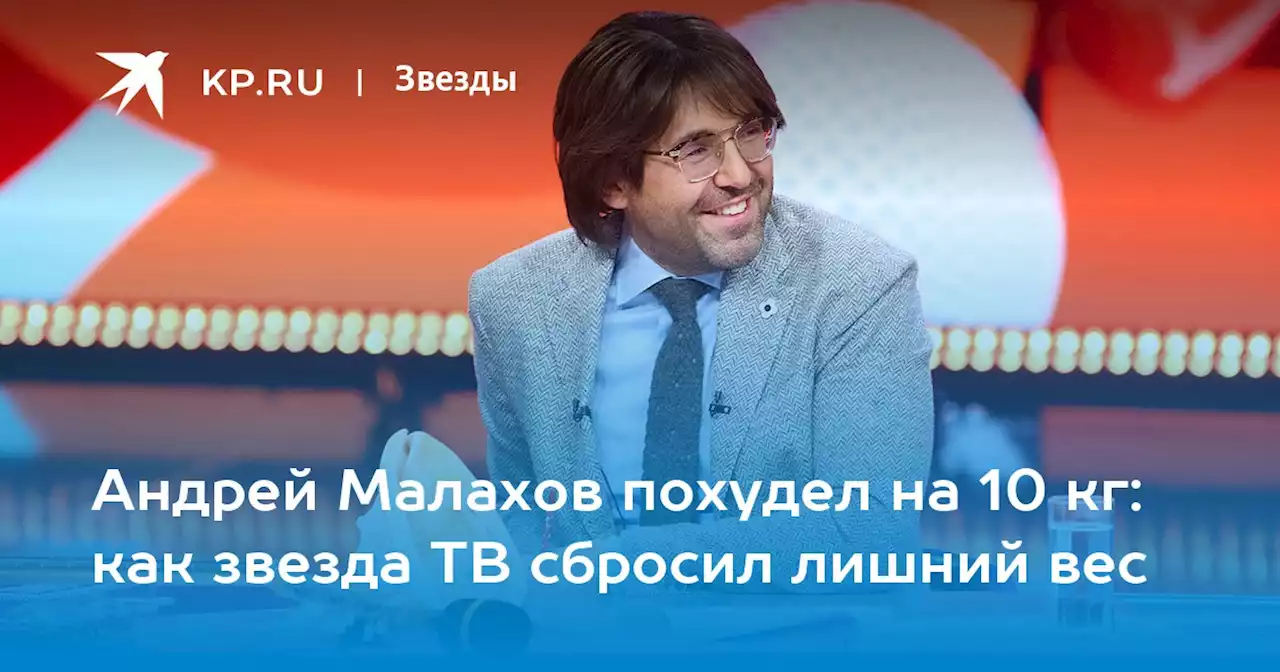 Андрей Малахов похудел на 10 кг: как звезда ТВ сбросил лишний вес