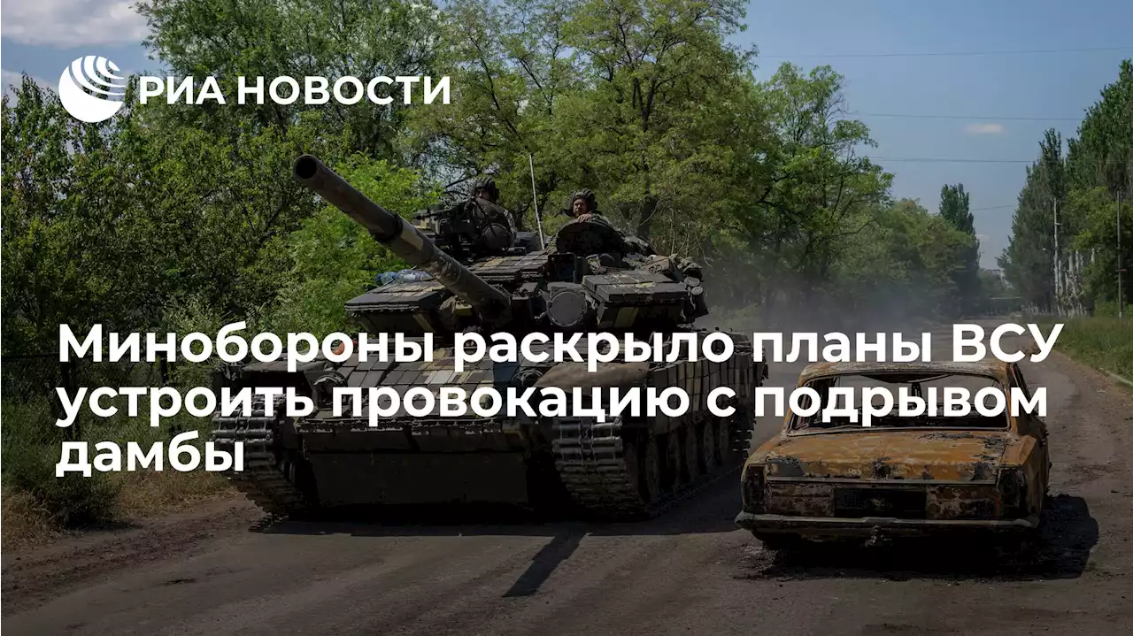 Минобороны раскрыло планы ВСУ устроить провокацию с подрывом дамбы