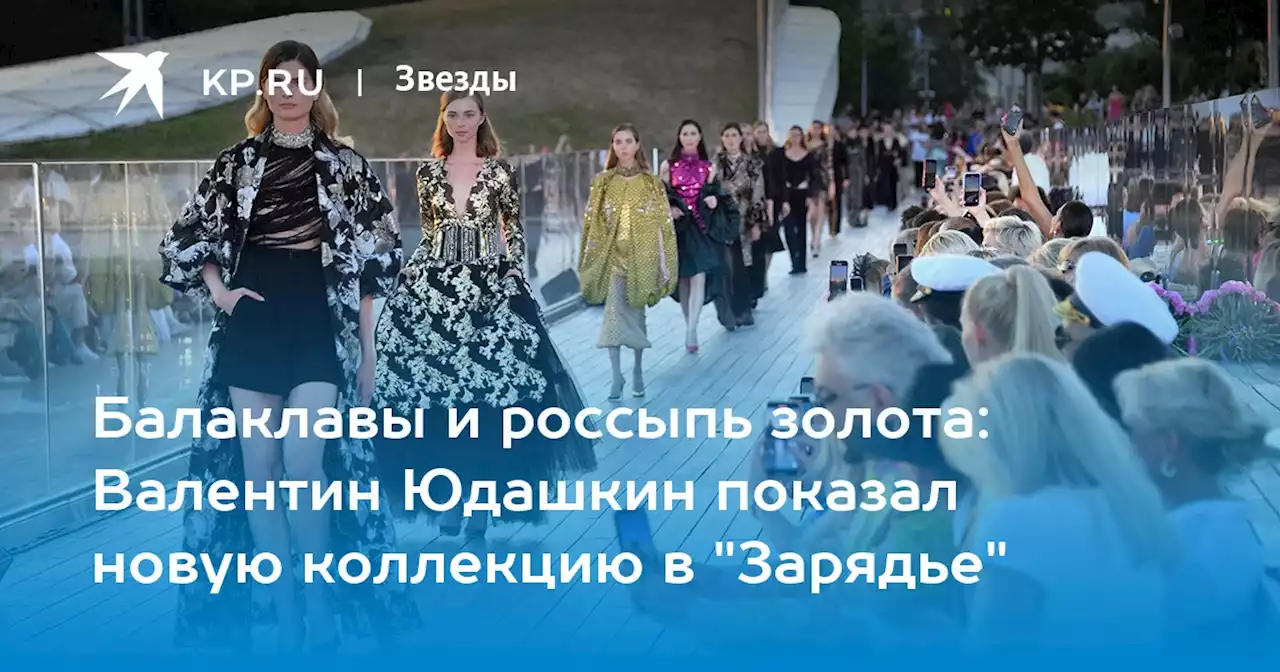 Балаклавы и россыпь золота: Валентин Юдашкин показал новую коллекцию в 'Зарядье'