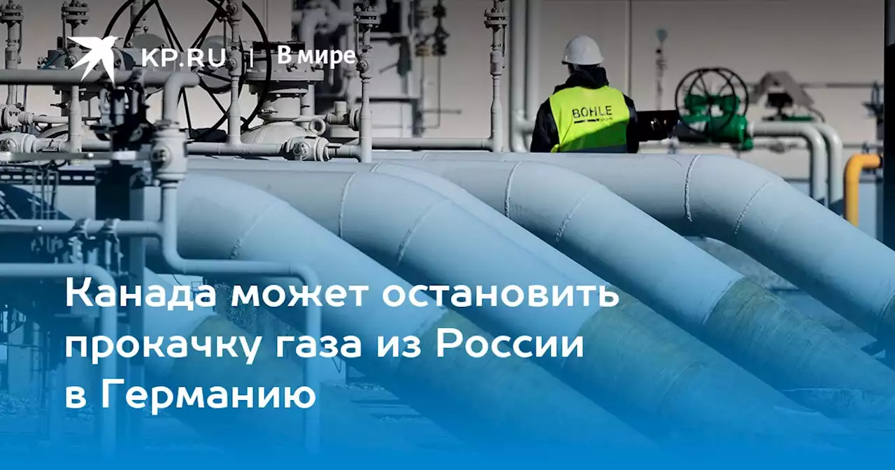 Канада может остановить прокачку газа из России в Германию