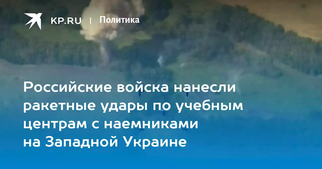 Российские войска нанесли ракетные удары по учебным центрам с наемниками на Западной Украине