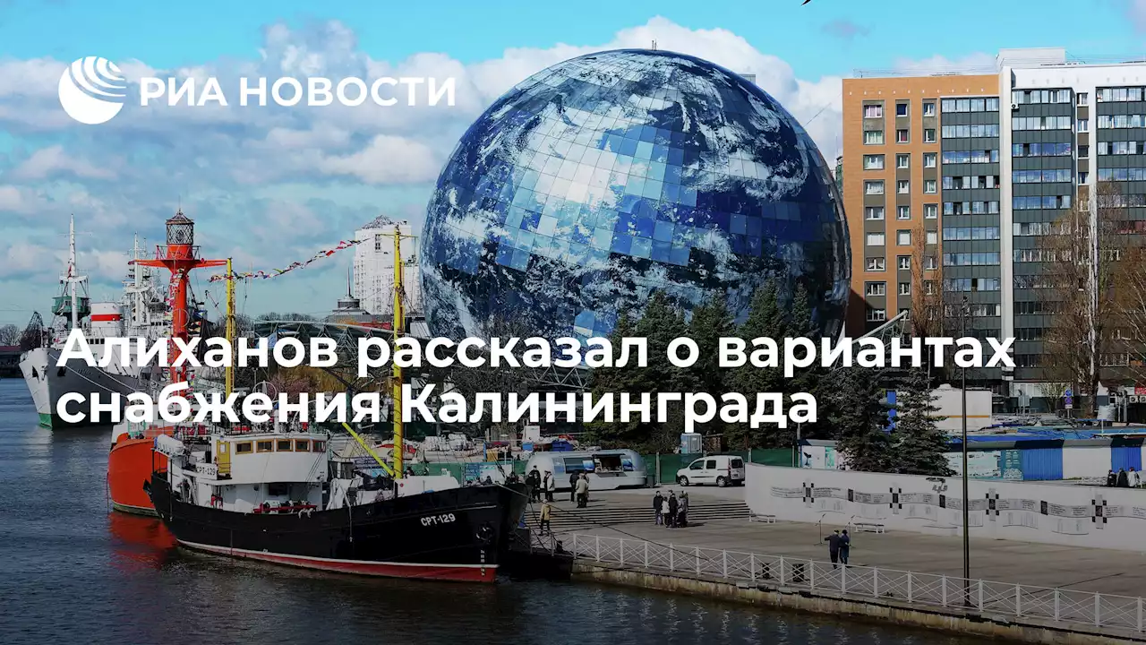 Алиханов рассказал о вариантах снабжения Калининграда