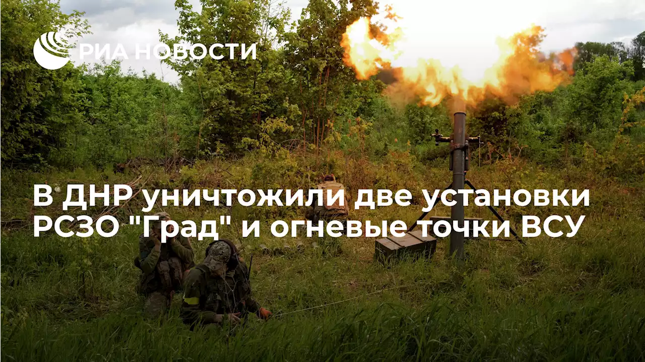 В ДНР уничтожили две установки РСЗОГрад и огневые точки ВСУ - РИА Новости, 26.06.2022