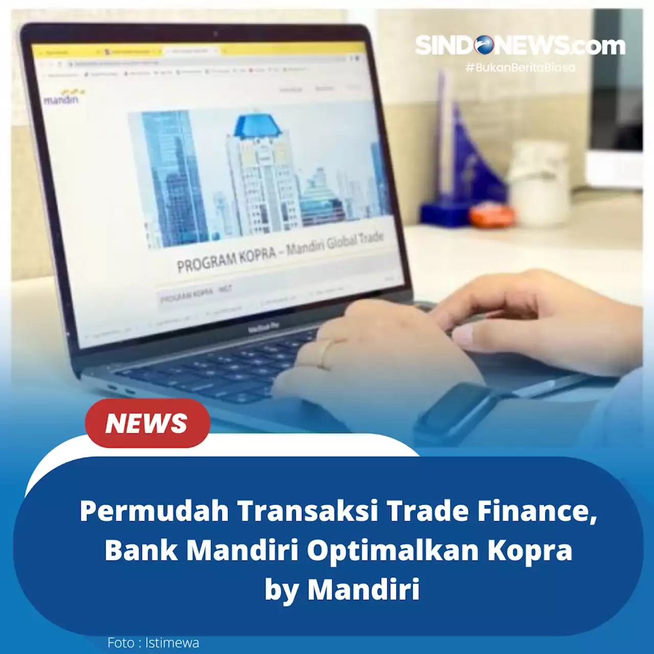 Permudah Transaksi Trade Finance, Bank Mandiri Optimalkan Kopra by Mandiri