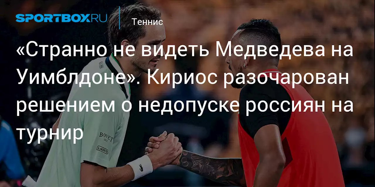 Теннис. «Странно не видеть Медведева на Уимблдоне». Кириос разочарован решением о недопуске россиян на турнир