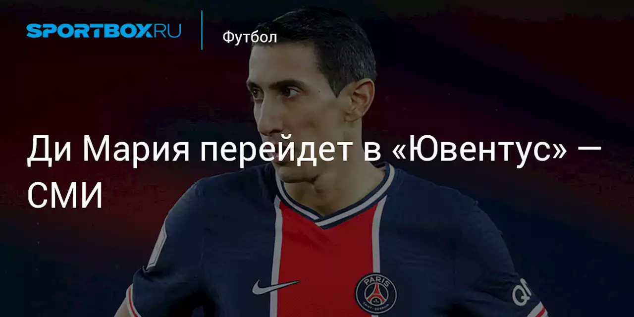 Футбол. Ди Мария перейдет в «Ювентус» — СМИ