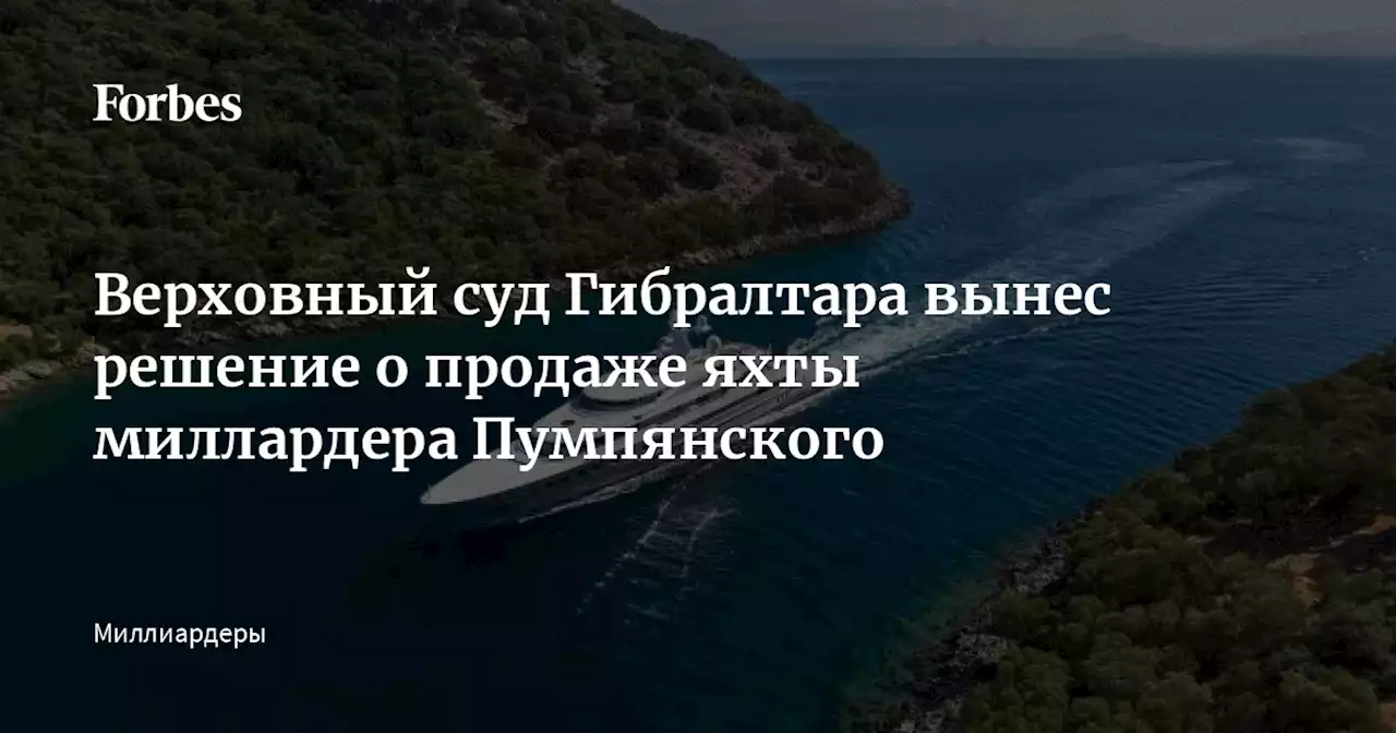 Верховный суд Гибралтара вынес решение о продаже яхты миллардера Пумпянского