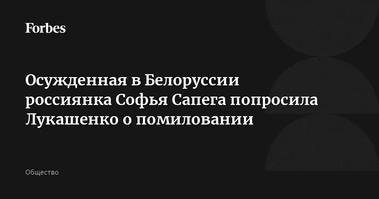 Осужденная в Белоруссии россиянка Софья Сапега попросила Лукашенко о помиловании