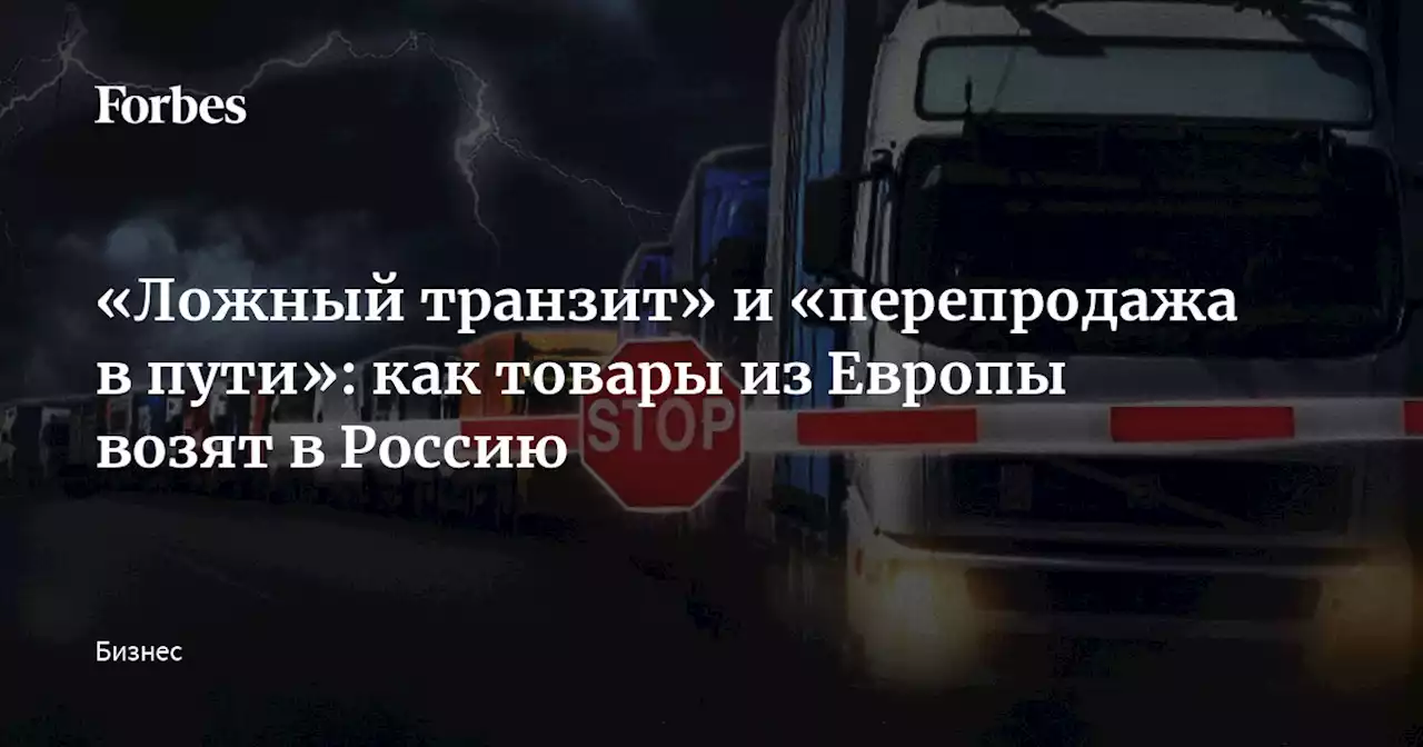 «Ложный транзит» и «перепродажа в пути»: как товары из Европы возят в Россию