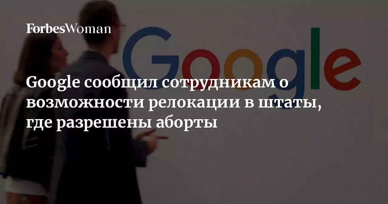 Google сообщил сотрудникам о возможности релокации в штаты, где разрешены аборты