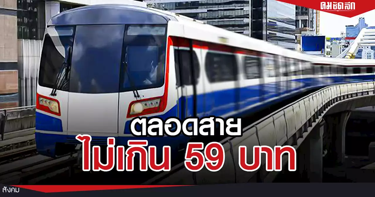 ค่าโดยสาร รถไฟฟ้าบีทีเอส 'ชัชชาติ' เคาะแล้ว ตลอดสาย ไม่เกิน 59 บาท